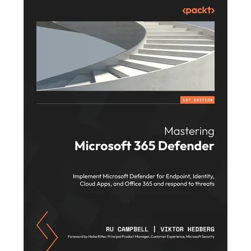 Mastering Microsoft 365 Defender: Implement Microsoft Defender for Endpoint, Identity, Cloud Apps, and Office 365 and respond to threats - Paperback