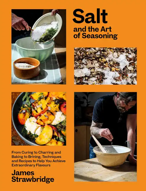 Salt and the Art of Seasoning: From Curing to Charring and Baking to Brining, Techniques and Recipes to Help You Achieve Extraordinary Flavours - Hardcover