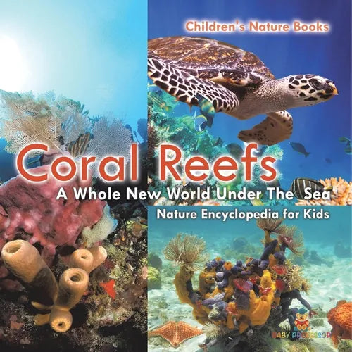 Coral Reefs: A Whole New World Under The Sea - Nature Encyclopedia for Kids Children's Nature Books - Paperback