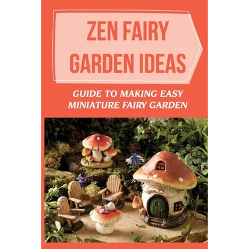 Zen Fairy Garden Ideas: Guide To Making Easy Miniature Fairy Garden: Small Backyard Zen Garden Ideas - Paperback