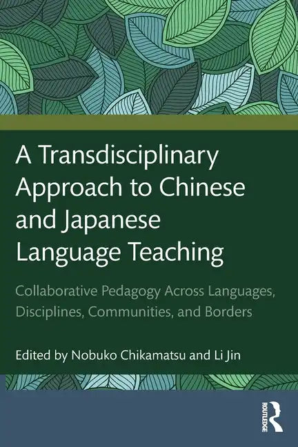 A Transdisciplinary Approach to Chinese and Japanese Language Teaching: Collaborative Pedagogy Across Languages, Disciplines, Communities, and Borders - Paperback