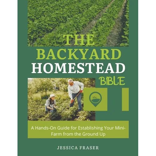 The Backyard Homestead Bible: A Hands-On Guide for Establishing Your Mini-Farm from the Ground Up - Paperback