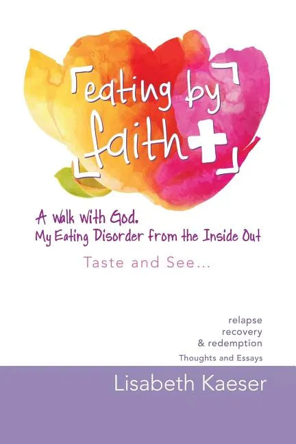 Eating by Faith: A Walk With God. My Eating Disorder From The Inside Out: Taste and See... - Paperback