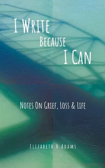 I Write Because I Can: Notes On Grief, Loss & Life - Paperback