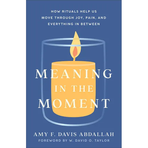 Meaning in the Moment: How Rituals Help Us Move Through Joy, Pain, and Everything in Between - Paperback
