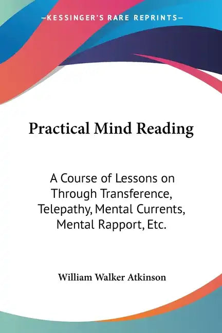 Practical Mind Reading: A Course of Lessons on Through Transference, Telepathy, Mental Currents, Mental Rapport, Etc. - Paperback