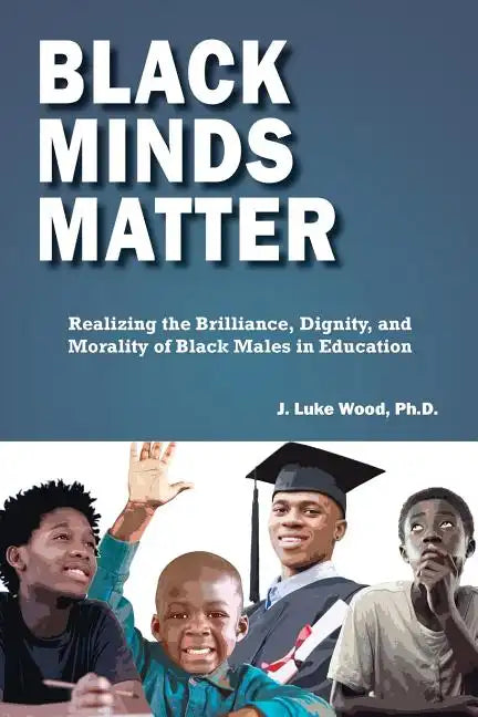 Black Minds Matter: Realizing the Brilliance, Dignity, and Morality of Black Males in Education - Paperback