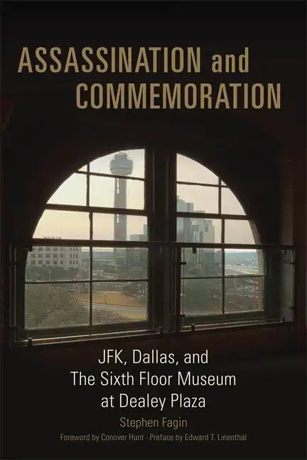 Assassination and Commeration: JFK, Dallas, and the Sixth Floor Museum at Dealey Plaza - Hardcover