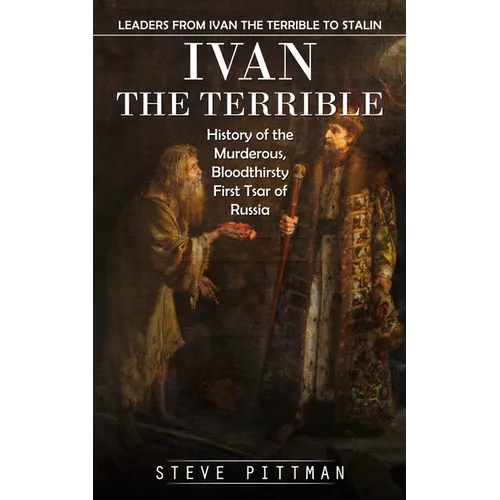 Ivan the Terrible: Leaders From Ivan the Terrible to Stalin (History of the Murderous, Bloodthirsty First Tsar of Russia) - Paperback
