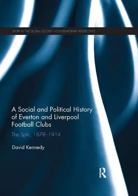 A Social and Political History of Everton and Liverpool Football Clubs: The Split, 1878-1914 - Paperback
