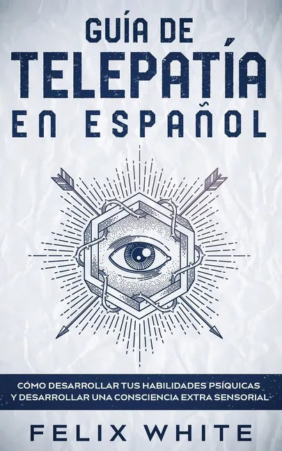 Guía de Telepatía en Español: Cómo Desarrollar tus Habilidades Psíquicas y Desarrollar una Consciencia Extra Sensorial - Paperback