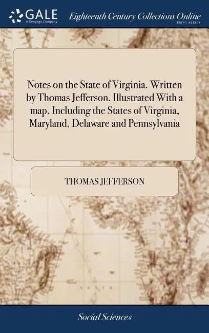 Notes on the State of Virginia. Written by Thomas Jefferson. Illustrated With a map, Including the States of Virginia, Maryland, Delaware and Pennsylv - Hardcover