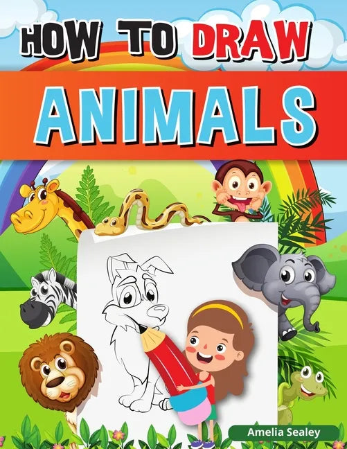 How to Draw Animals: A Simple Step-by-Step Guide to Drawing Cute Animals, Learn to Draw Animals - Paperback