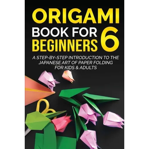 Origami Book for Beginners 6: A Step-by-Step Introduction to the Japanese Art of Paper Folding for Kids & Adults - Paperback