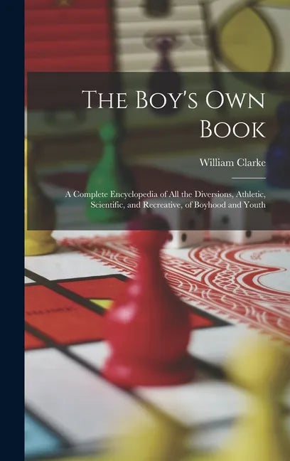 The Boy's Own Book: A Complete Encyclopedia of All the Diversions, Athletic, Scientific, and Recreative, of Boyhood and Youth - Hardcover