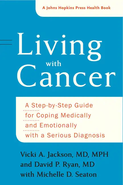 Living with Cancer: A Step-By-Step Guide for Coping Medically and Emotionally with a Serious Diagnosis - Paperback