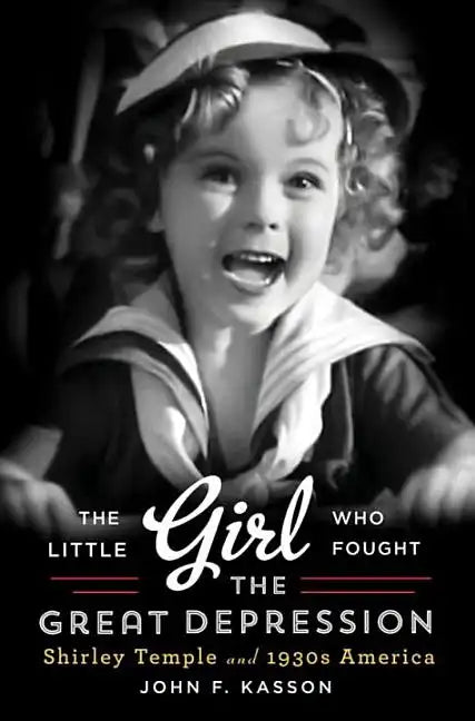 Little Girl Who Fought the Great Depression: Shirley Temple and 1930s America - Hardcover