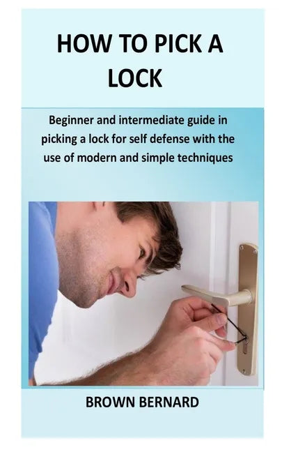 How to Pick a Lock: Beginner and intermediate guide in picking a lock for self defense by applying modern and simple techniques - Paperback