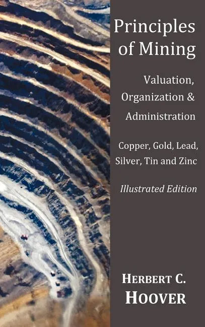 Principles of Mining - (With index and illustrations)Valuation, Organization and Administration. Copper, Gold, Lead, Silver, Tin and Zinc. - Hardcover