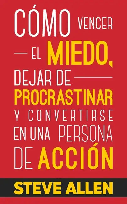 Cómo vencer el miedo, dejar de procrastinar y convertirse en una persona de acción: Método práctico para eliminar la procrastinación y cambiar cualqui - Paperback
