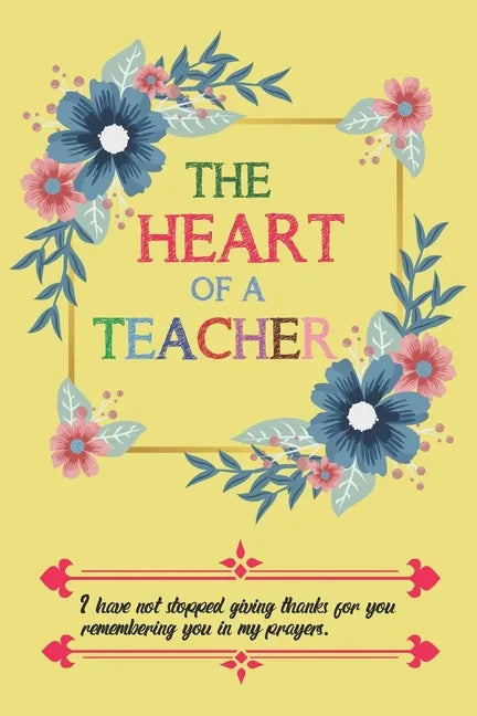 The Heart Of A Teacher I Have Not Stopped Giving Thanks For You Remembering You In My Prayers - Paperback
