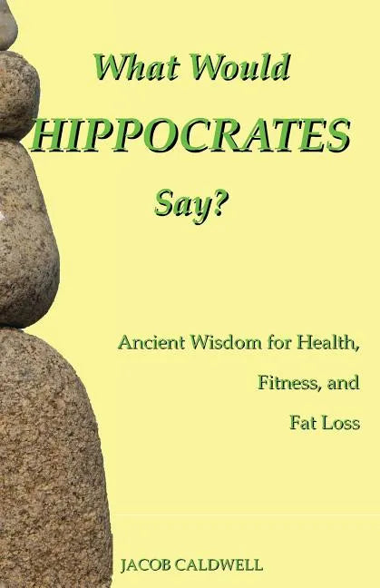 What Would Hippocrates Say?: Ancient Wisdom for Health, Fitness, and Fat Loss - Paperback