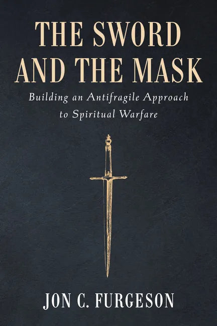 The Sword and the Mask: Building an Antifragile Approach to Spiritual Warfare - Hardcover