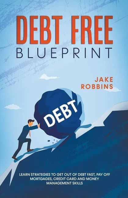 Debt Free Blueprint Learn Strategies To Get Out Of Debt Fast, Pay Off Mortgages, Credit Card And Money Management Skills - Paperback