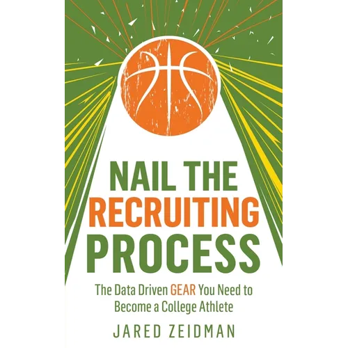 Nail The Recruiting Process: The Data Driven Gear You Need To Become A College Athlete - Paperback