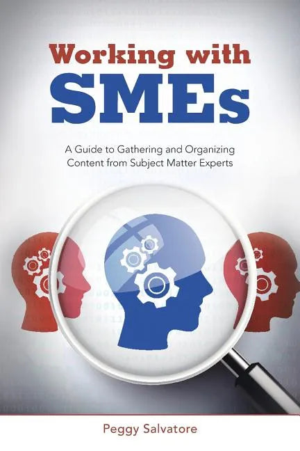 Working with SMEs: A Guide to Gathering and Organizing Content from Subject Matter Experts - Paperback