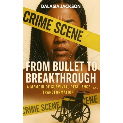From Bullet to Breakthrough: A Memoir of Survival, Resilience, and Transformation - Paperback