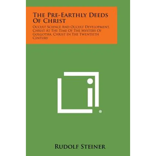 The Pre-Earthly Deeds of Christ: Occult Science and Occult Development, Christ at the Time of the Mystery of Golgotha, Christ in the Twentieth Century - Paperback