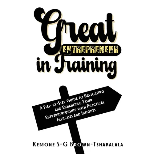Great Entrepreneur in Training: A Step-by-Step Guide to Navigating and Enhancing Your Entrepreneurship with Practical Exercises and Insights - Hardcover