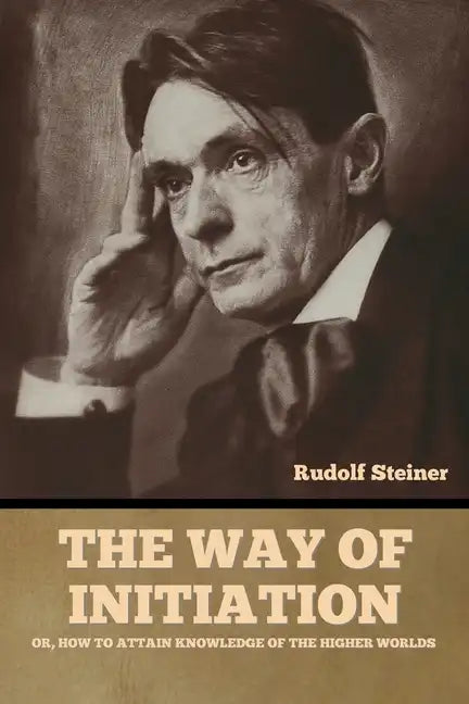The Way of Initiation: or, How to Attain Knowledge of the Higher Worlds - Paperback