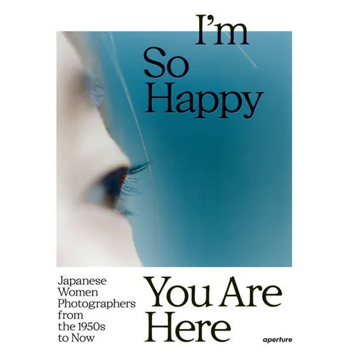 I'm So Happy You Are Here: Japanese Women Photographers from the 1950s to Now - Hardcover