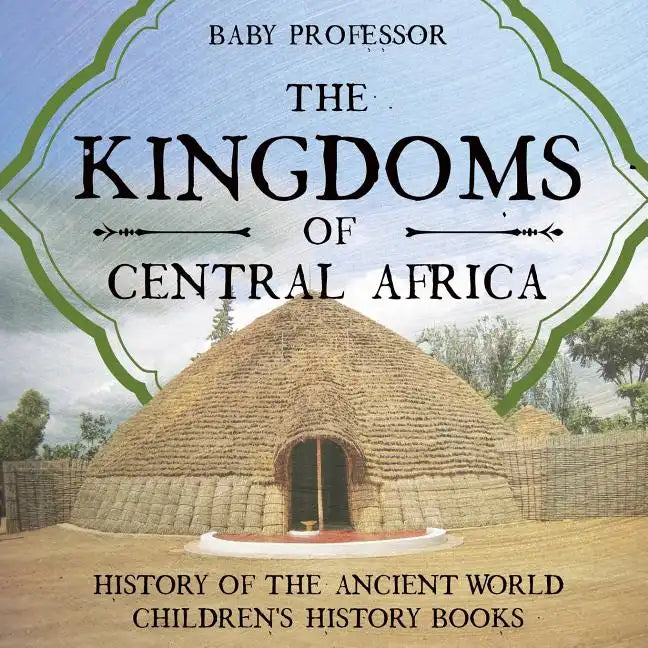 The Kingdoms of Central Africa - History of the Ancient World Children's History Books - Paperback