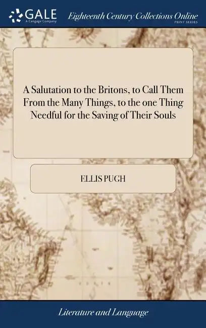A Salutation to the Britons, to Call Them From the Many Things, to the one Thing Needful for the Saving of Their Souls: ... By Ellis Pugh. Translated - Hardcover