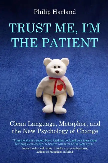 Trust Me, I'm The Patient: Clean Language, Metaphor, and the New Psychology of Change - Paperback