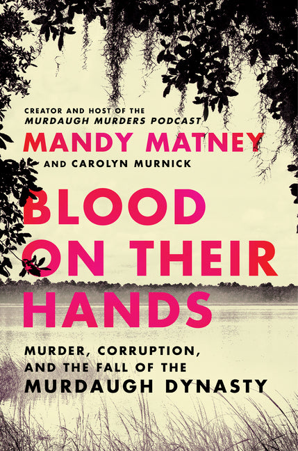 Blood on Their Hands: Murder, Corruption, and the Fall of the Murdaugh Dynasty - Hardcover