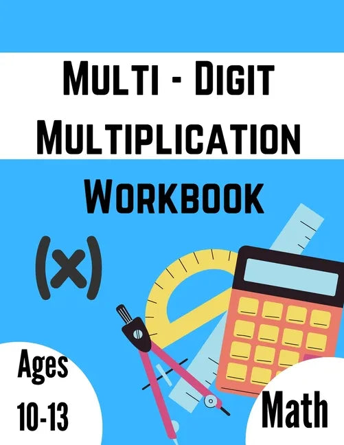 Multi - Digit multiplication workbook: Ages 10-13: Multiplying Large Numbers, easy to hard, Multiply Big Long Problems - 2 and 3 digit Workbook: Impro - Paperback