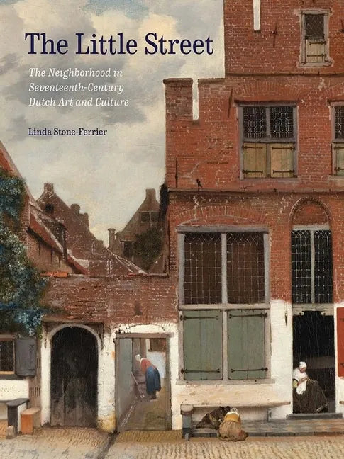 The Little Street: The Neighborhood in Seventeenth-Century Dutch Art and Culture - Hardcover