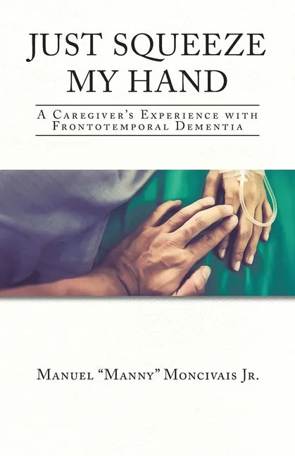 Just Squeeze My Hand: A Caregiver's Experience with Frontotemporal Dementia - Paperback