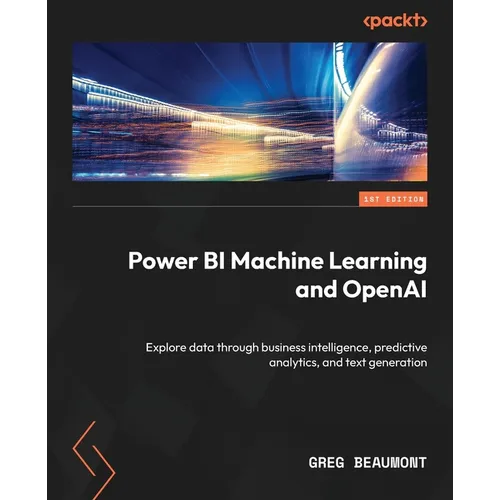 Power BI Machine Learning and OpenAI: Explore data through business intelligence, predictive analytics, and text generation - Paperback