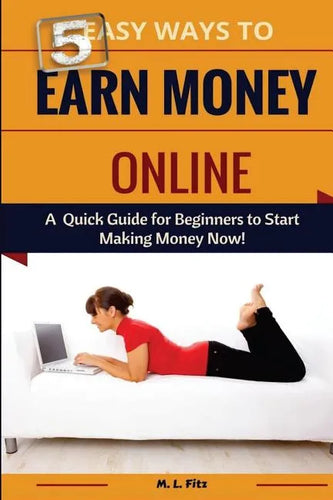5 Easy Ways to Earn Money Online: A Quick Guide for Beginners to Making Money Now! - Paperback
