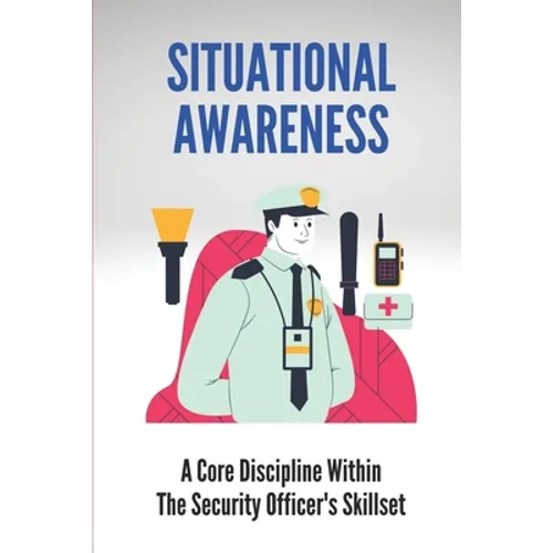 Situational Awareness: A Core Discipline Within The Security Officer's Skillset: Court Security Officer - Paperback