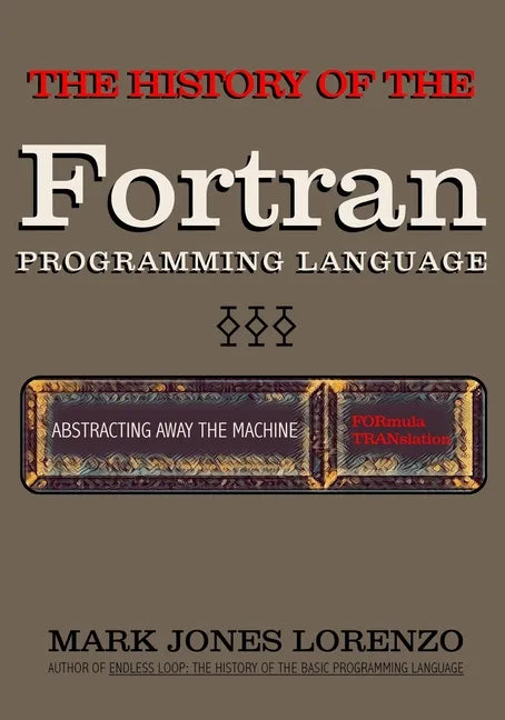 Abstracting Away the Machine: The History of the FORTRAN Programming Language (FORmula TRANslation) - Paperback
