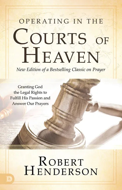 Operating in the Courts of Heaven: Granting God the Legal Rights to Fulfill His Passion and Answer Our Prayers - Paperback
