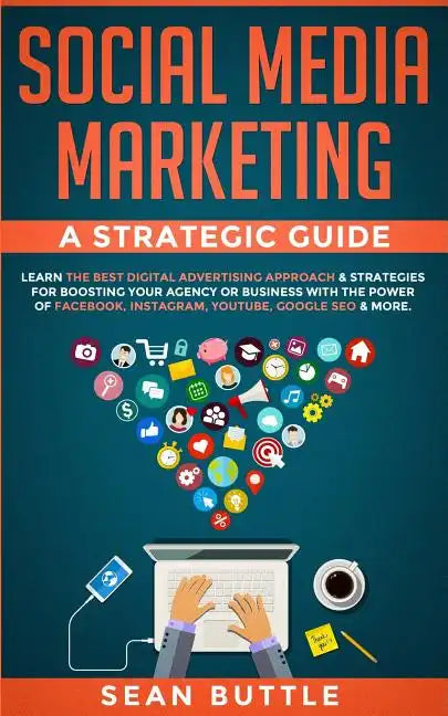 Social Media Marketing a Strategic Guide: Learn the Best Digital Advertising Approach & Strategies for Boosting Your Agency or Business with the Power - Paperback