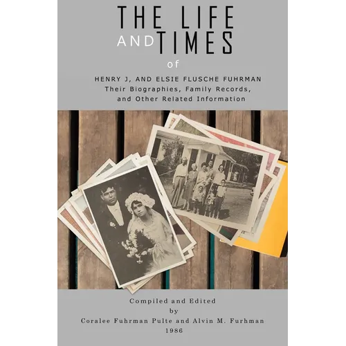 The Life and Times of Henry J. and Elsie Flusche Fuhrman: Their Biographies, Family Records, and Other Related Information - Paperback