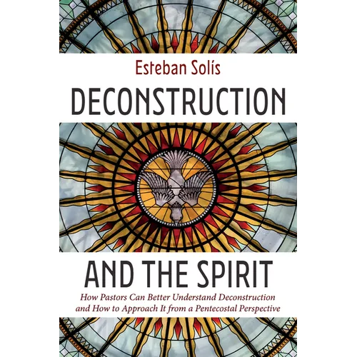 Deconstruction and the Spirit: How Pastors Can Better Understand Deconstruction and How to Approach It from a Pentecostal Perspective - Hardcover